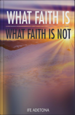 WHAT FAITH IS WHAT FAITH IS NOT by Ife Adetona